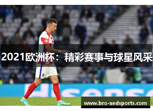 2021欧洲杯：精彩赛事与球星风采