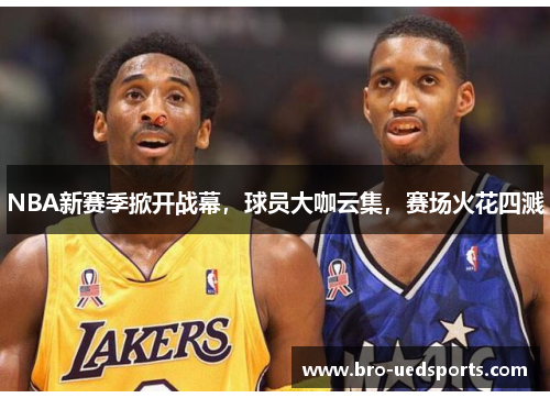 NBA新赛季掀开战幕，球员大咖云集，赛场火花四溅