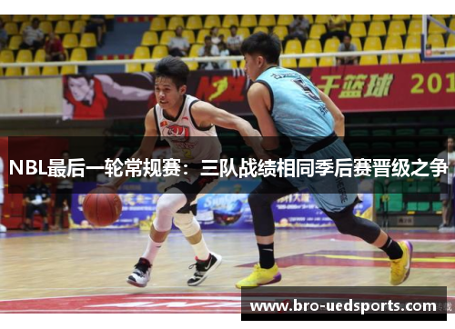 NBL最后一轮常规赛：三队战绩相同季后赛晋级之争