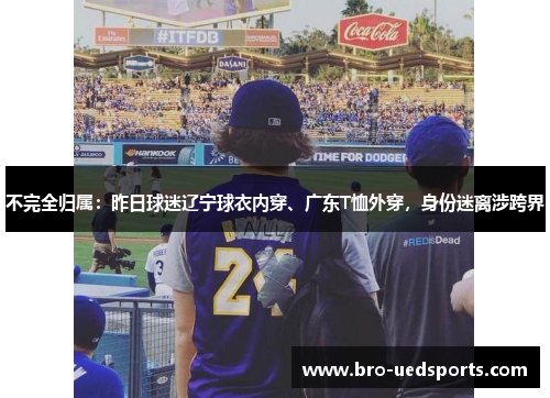 不完全归属：昨日球迷辽宁球衣内穿、广东T恤外穿，身份迷离涉跨界
