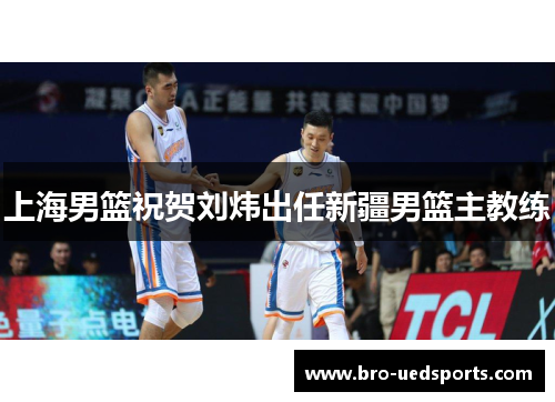 上海男篮祝贺刘炜出任新疆男篮主教练