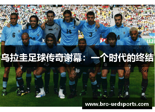 乌拉圭足球传奇谢幕：一个时代的终结