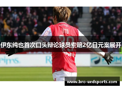 伊东纯也首次口头辩论球员索赔2亿日元案展开