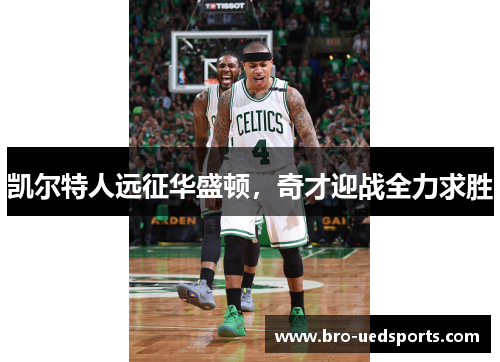 凯尔特人远征华盛顿，奇才迎战全力求胜