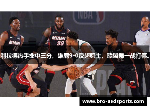 利拉德热手命中三分，雄鹿9-0反超骑士，联盟第一战打停。