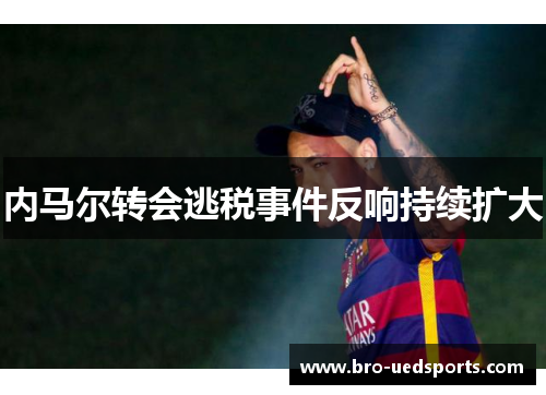 内马尔转会逃税事件反响持续扩大