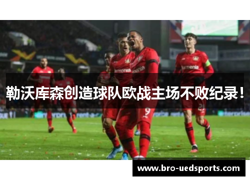 勒沃库森创造球队欧战主场不败纪录！