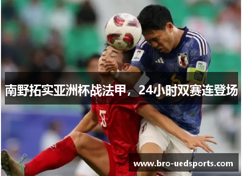 南野拓实亚洲杯战法甲，24小时双赛连登场