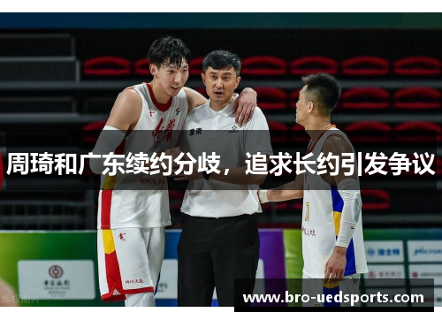 周琦和广东续约分歧，追求长约引发争议