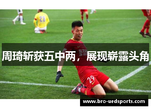 周琦斩获五中两，展现崭露头角