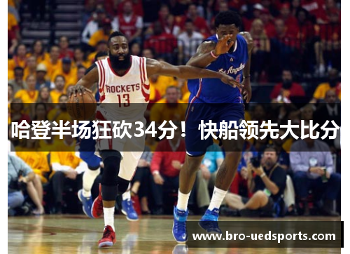 哈登半场狂砍34分！快船领先大比分