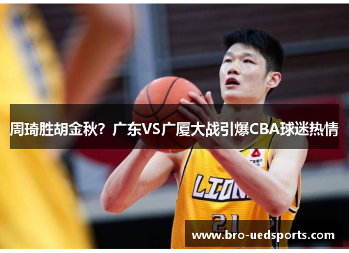 周琦胜胡金秋？广东VS广厦大战引爆CBA球迷热情