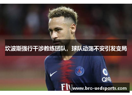 坎波斯强行干涉教练团队，球队动荡不安引发变局