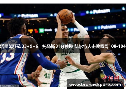 塔图姆狂砍33+9+6，托马斯31分独揽 凯尔特人击败篮网108-104