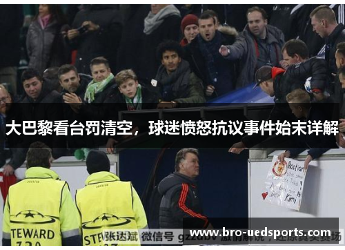 大巴黎看台罚清空，球迷愤怒抗议事件始末详解