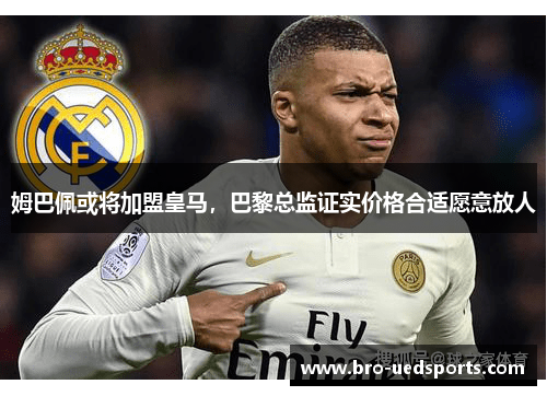 姆巴佩或将加盟皇马，巴黎总监证实价格合适愿意放人