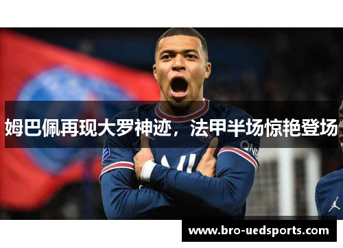 姆巴佩再现大罗神迹，法甲半场惊艳登场