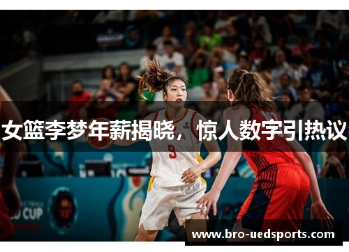 女篮李梦年薪揭晓，惊人数字引热议