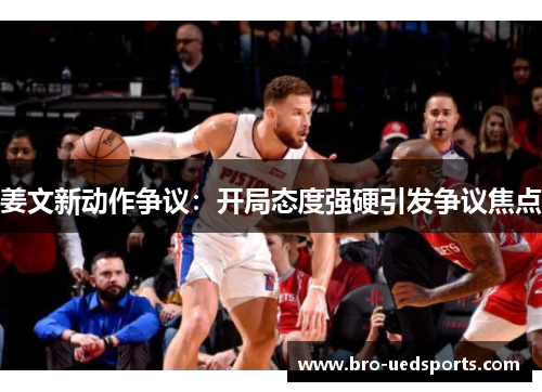 姜文新动作争议：开局态度强硬引发争议焦点