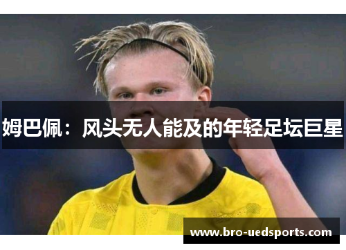 姆巴佩：风头无人能及的年轻足坛巨星