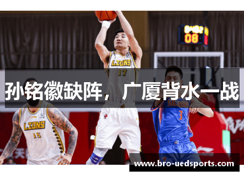 孙铭徽缺阵，广厦背水一战