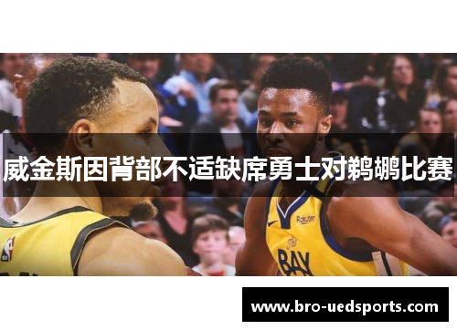威金斯因背部不适缺席勇士对鹈鹕比赛