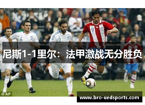 尼斯1-1里尔：法甲激战无分胜负