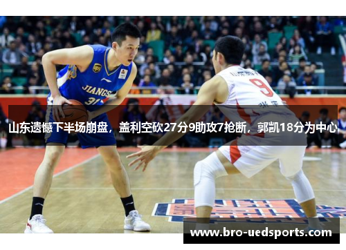山东遗憾下半场崩盘,盖利空砍27分9助攻7抢断,郭凯18分为中心 山东遗憾下半场崩盘,盖利空砍27分9助攻7抢断,郭凯18分为中心