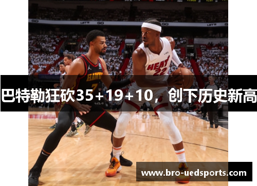 巴特勒狂砍35+19+10，创下历史新高