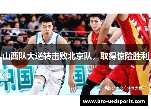 山西队大逆转击败北京队，取得惊险胜利