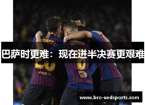 巴萨时更难：现在进半决赛更艰难