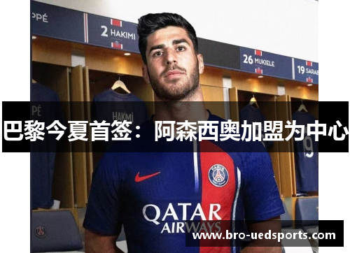 巴黎今夏首签：阿森西奥加盟为中心
