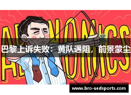 巴黎上诉失败：黄队遇阻，前景蒙尘