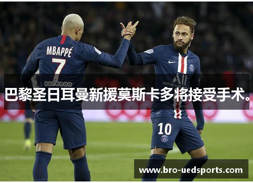 巴黎圣日耳曼新援莫斯卡多将接受手术。