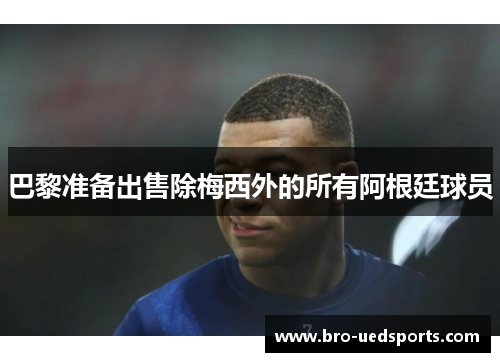 巴黎准备出售除梅西外的所有阿根廷球员