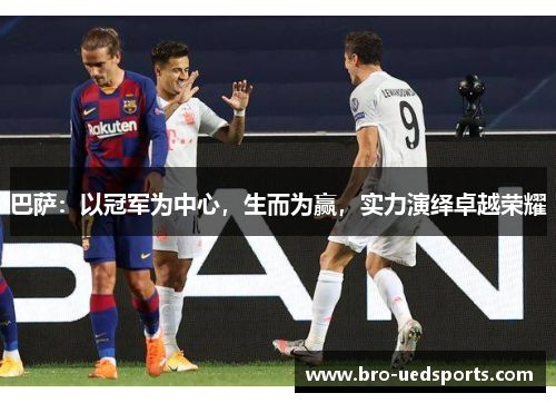 巴萨：以冠军为中心，生而为赢，实力演绎卓越荣耀