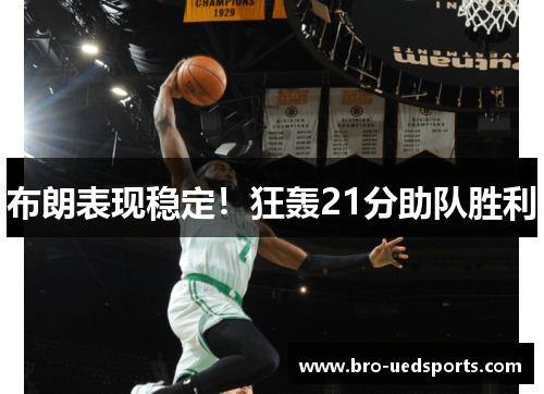 布朗表现稳定！狂轰21分助队胜利