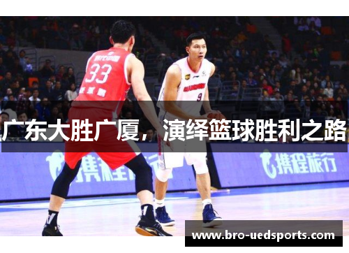 广东大胜广厦,演绎篮球胜利之路 广东大胜广厦,演绎篮球胜利之路