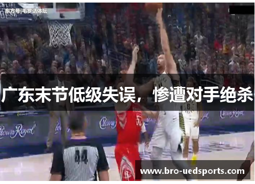 广东末节低级失误,惨遭对手绝杀 广东末节低级失误,惨遭对手绝杀