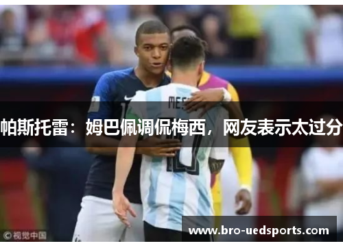 帕斯托雷：姆巴佩调侃梅西，网友表示太过分