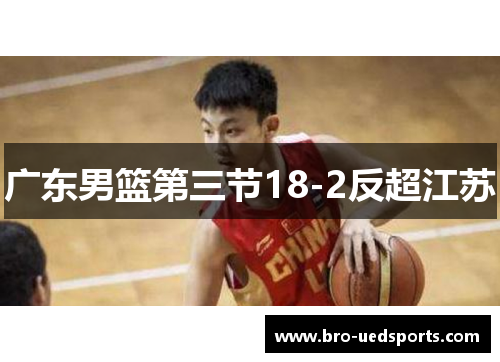 广东男篮第三节18-2反超江苏