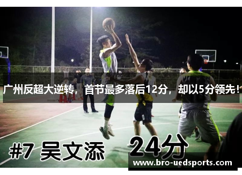 广州反超大逆转，首节最多落后12分，却以5分领先！