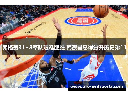弗格轰31+8率队艰难取胜 韩德君总得分升历史第11