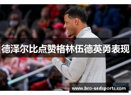 德泽尔比点赞格林伍德英勇表现