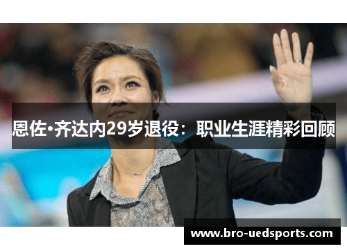 恩佐·齐达内29岁退役：职业生涯精彩回顾