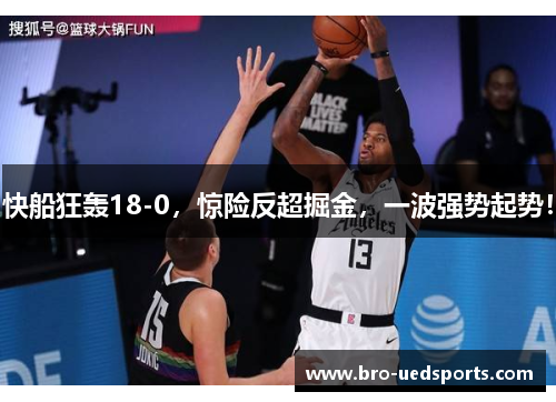 快船狂轰18-0，惊险反超掘金，一波强势起势！