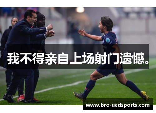 我不得亲自上场射门遗憾。 我不得亲自上场射门遗憾。