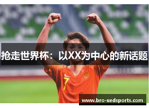 抢走世界杯:以XX为中心的新话题 抢走世界杯:以XX为中心的新话题